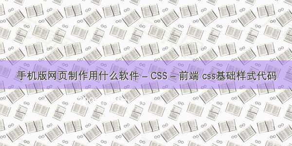 手机版网页制作用什么软件 – CSS – 前端 css基础样式代码