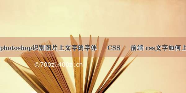 如何用photoshop识别图片上文字的字体 – CSS – 前端 css文字如何上下居中