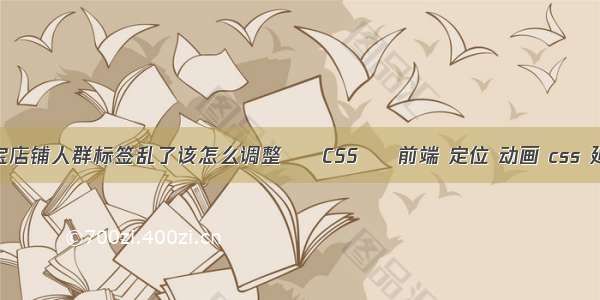 淘宝店铺人群标签乱了该怎么调整 – CSS – 前端 定位 动画 css 延迟