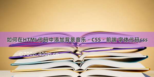 如何在HTML代码中添加背景音乐 – CSS – 前端 字体代码css