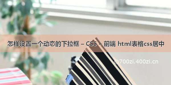 怎样设置一个动态的下拉框 – CSS – 前端 html表格css居中