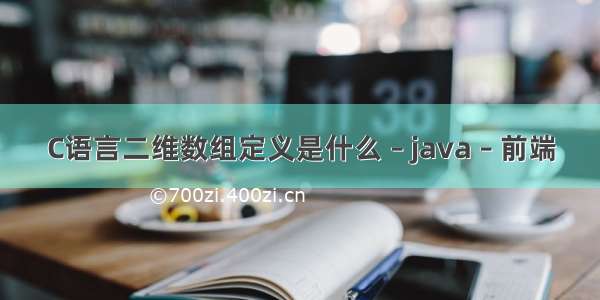 C语言二维数组定义是什么 – java – 前端