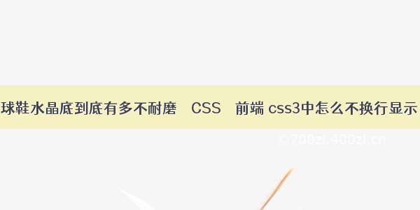 球鞋水晶底到底有多不耐磨 – CSS – 前端 css3中怎么不换行显示