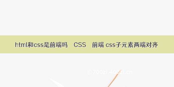 html和css是前端吗 – CSS – 前端 css子元素两端对齐