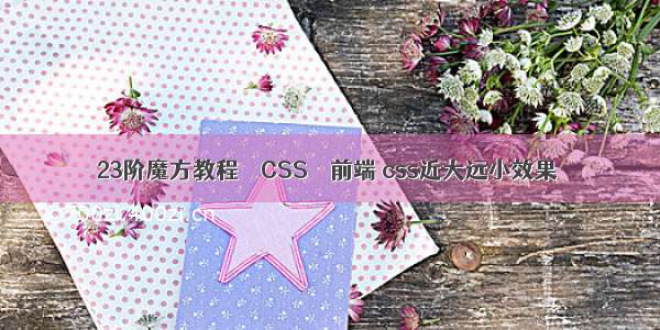 23阶魔方教程 – CSS – 前端 css近大远小效果