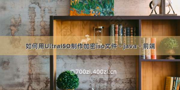 如何用UltraISO制作加密iso文件 – java – 前端