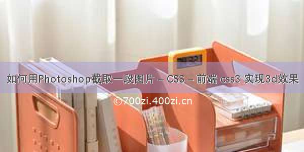 如何用Photoshop截取一段图片 – CSS – 前端 css3 实现3d效果