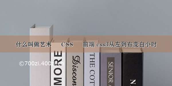 什么叫做艺术 – CSS – 前端 css3从左到右变白小时