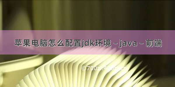 苹果电脑怎么配置jdk环境 – java – 前端