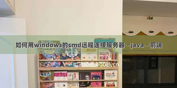 如何用windows的cmd远程连接服务器 – java – 前端