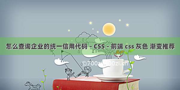 怎么查询企业的统一信用代码 – CSS – 前端 css 灰色 渐变推荐