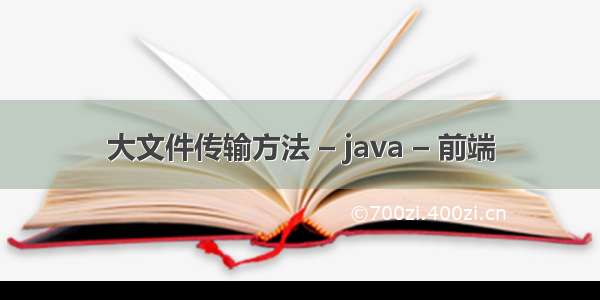 大文件传输方法 – java – 前端