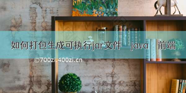 如何打包生成可执行jar文件 – java – 前端