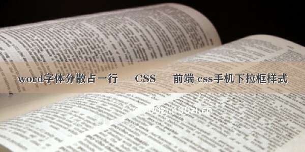 word字体分散占一行 – CSS – 前端 css手机下拉框样式