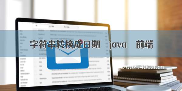 字符串转换成日期 – java – 前端