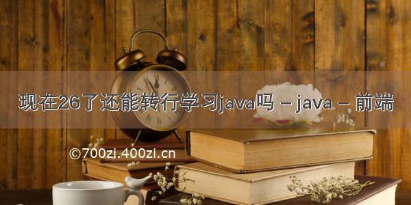 现在26了还能转行学习java吗 – java – 前端