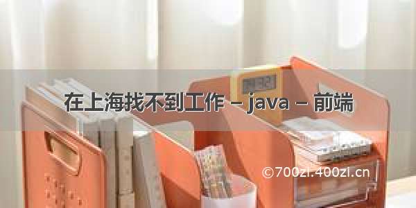 在上海找不到工作 – java – 前端