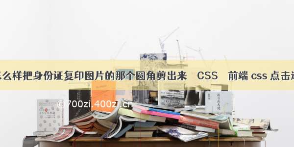 在PS中怎么样把身份证复印图片的那个圆角剪出来 – CSS – 前端 css 点击过的 变色