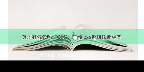 英语有偏旁吗 – CSS – 前端 css返回顶部标签