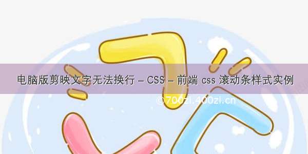 电脑版剪映文字无法换行 – CSS – 前端 css 滚动条样式实例
