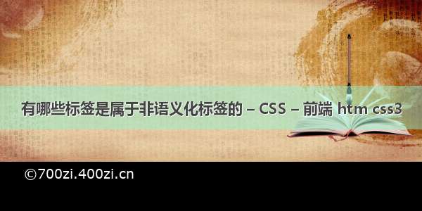 有哪些标签是属于非语义化标签的 – CSS – 前端 htm css3