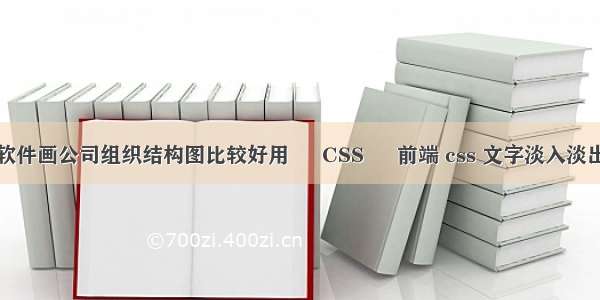 什么软件画公司组织结构图比较好用 – CSS – 前端 css 文字淡入淡出效果