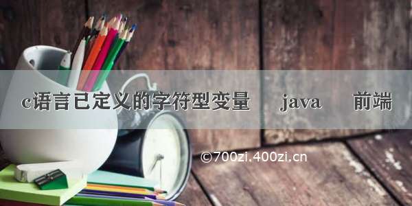 c语言已定义的字符型变量 – java – 前端