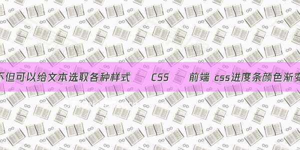 不但可以给文本选取各种样式 – CSS – 前端 css进度条颜色渐变