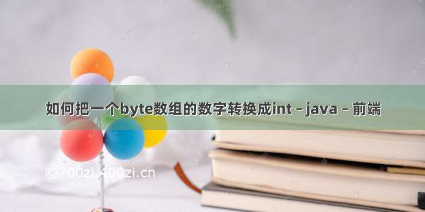 如何把一个byte数组的数字转换成int – java – 前端