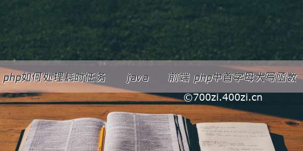 php如何处理耗时任务 – java – 前端 php中首字母大写函数