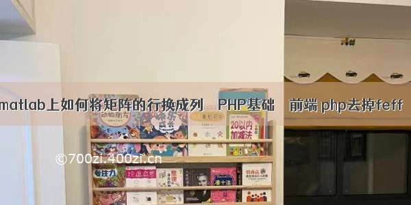 matlab上如何将矩阵的行换成列 – PHP基础 – 前端 php去掉feff