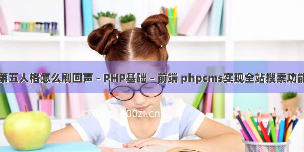 第五人格怎么刷回声 – PHP基础 – 前端 phpcms实现全站搜索功能