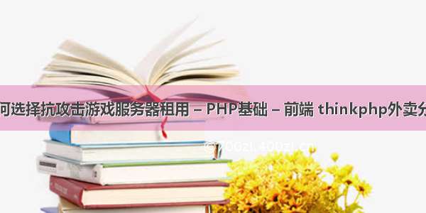 如何选择抗攻击游戏服务器租用 – PHP基础 – 前端 thinkphp外卖分销