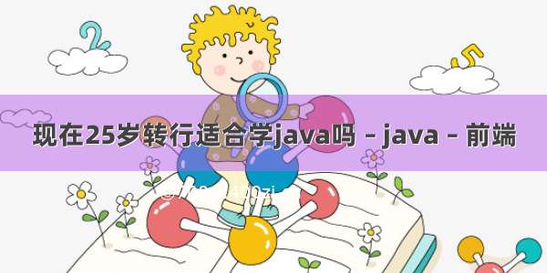 现在25岁转行适合学java吗 – java – 前端