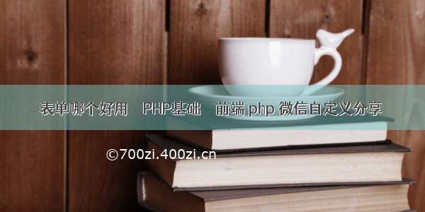 表单哪个好用 – PHP基础 – 前端 php 微信自定义分享