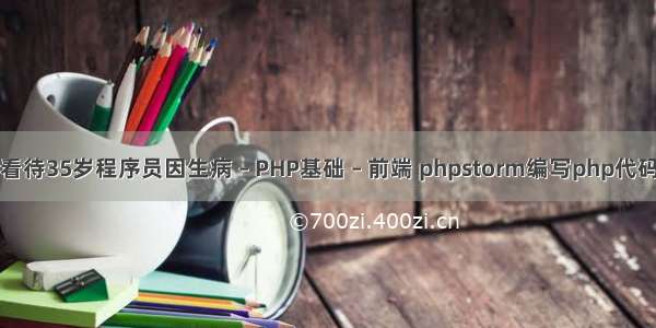 如何看待35岁程序员因生病 – PHP基础 – 前端 phpstorm编写php代码提示