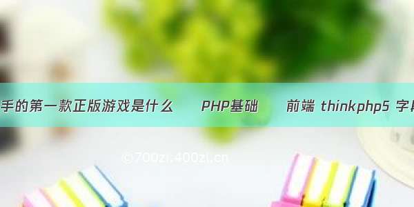 你入手的第一款正版游戏是什么 – PHP基础 – 前端 thinkphp5 字段值