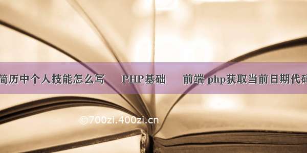 简历中个人技能怎么写 – PHP基础 – 前端 php获取当前日期代码