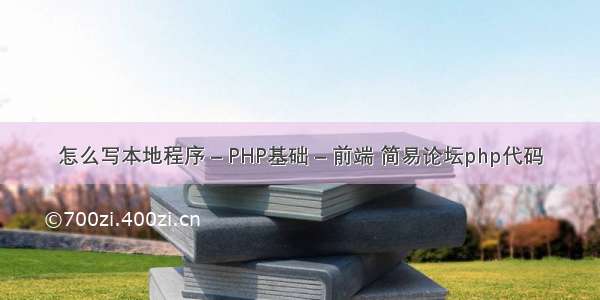 怎么写本地程序 – PHP基础 – 前端 简易论坛php代码