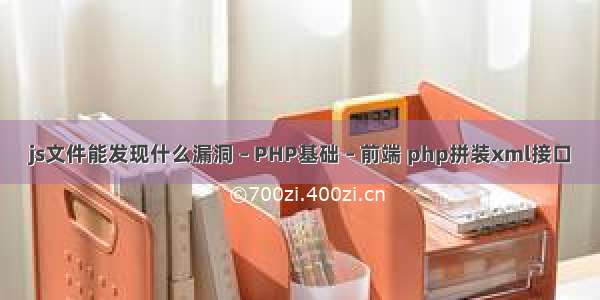 js文件能发现什么漏洞 – PHP基础 – 前端 php拼装xml接口