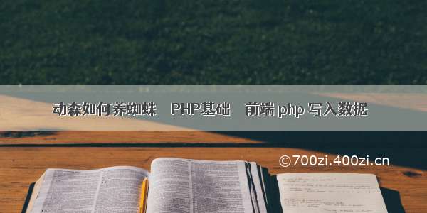 动森如何养蜘蛛 – PHP基础 – 前端 php 写入数据