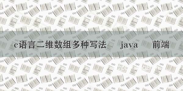 c语言二维数组多种写法 – java – 前端