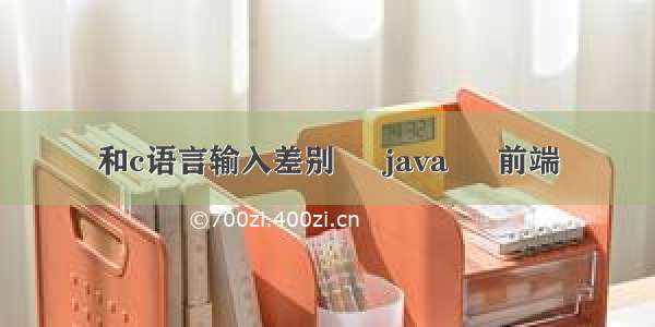 和c语言输入差别 – java – 前端