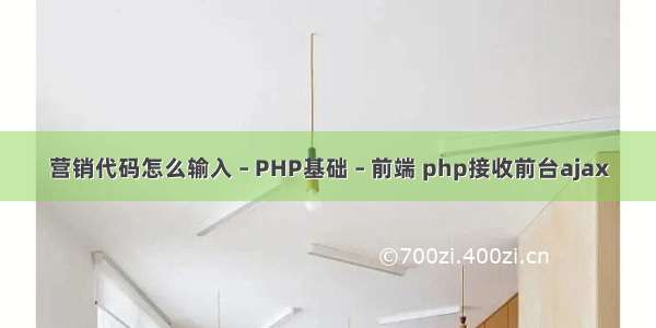 营销代码怎么输入 – PHP基础 – 前端 php接收前台ajax