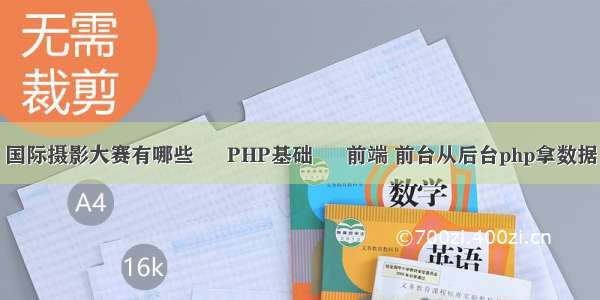 国际摄影大赛有哪些 – PHP基础 – 前端 前台从后台php拿数据