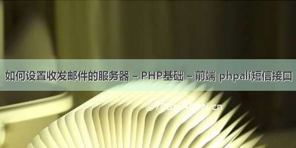 如何设置收发邮件的服务器 – PHP基础 – 前端 phpali短信接口