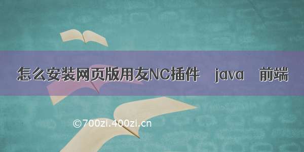 怎么安装网页版用友NC插件 – java – 前端