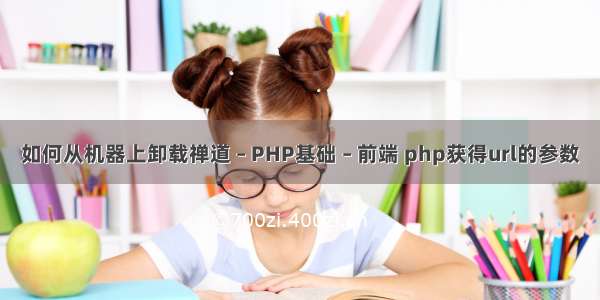 如何从机器上卸载禅道 – PHP基础 – 前端 php获得url的参数