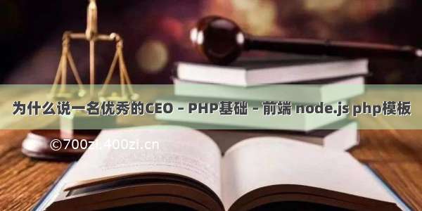 为什么说一名优秀的CEO – PHP基础 – 前端 node.js php模板