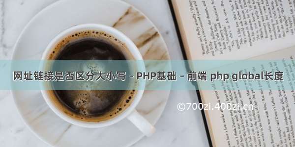 网址链接是否区分大小写 – PHP基础 – 前端 php global长度